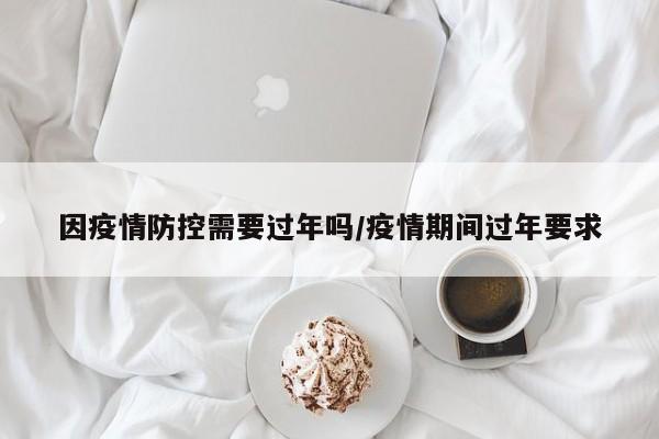 因疫情防控需要过年吗/疫情期间过年要求