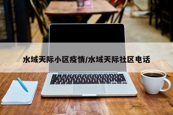 水域天际小区疫情/水域天际社区电话