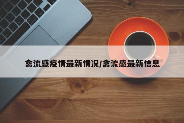 禽流感疫情最新情况/禽流感最新信息