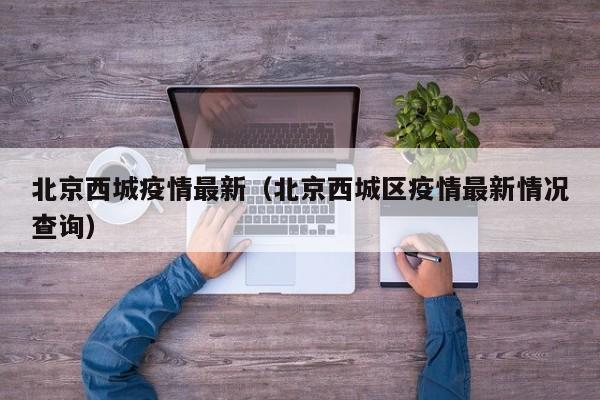 北京西城疫情最新(北京西城区疫情最新情况查询)
