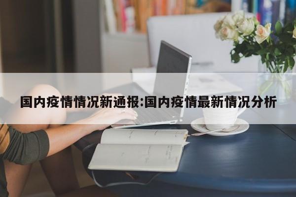 国内疫情情况新通报:国内疫情最新情况分析