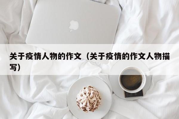 关于疫情人物的作文(关于疫情的作文人物描写)