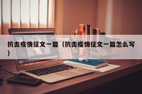 抗击疫情征文一篇(抗击疫情征文一篇怎么写)