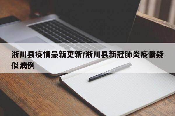 淅川县疫情最新更新/淅川县新冠肺炎疫情疑似病例