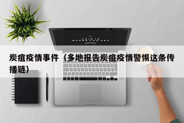 炭疽疫情事件(多地报告炭疽疫情警惕这条传播链)