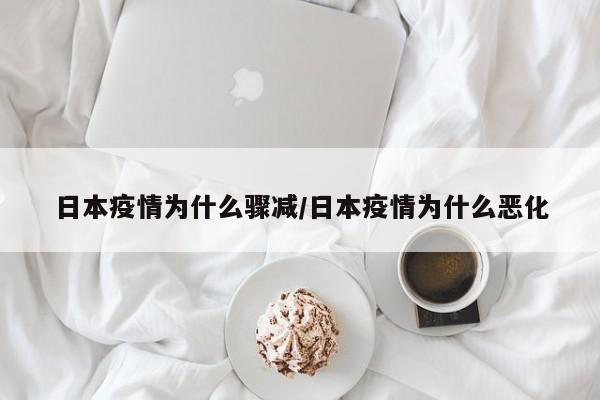 日本疫情为什么骤减/日本疫情为什么恶化