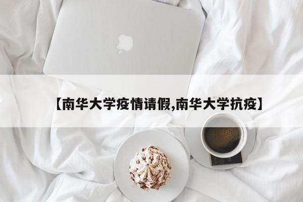 【南华大学疫情请假,南华大学抗疫】