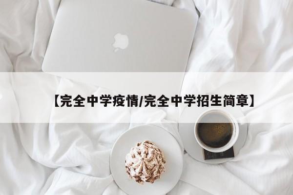 【完全中学疫情/完全中学招生简章】