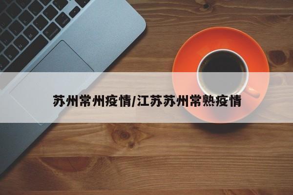 苏州常州疫情/江苏苏州常熟疫情