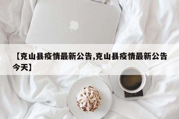 【克山县疫情最新公告,克山县疫情最新公告今天】