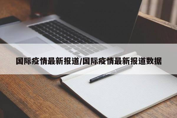 国际疫情最新报道/国际疫情最新报道数据