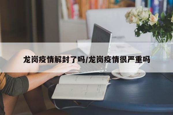 龙岗疫情解封了吗/龙岗疫情很严重吗