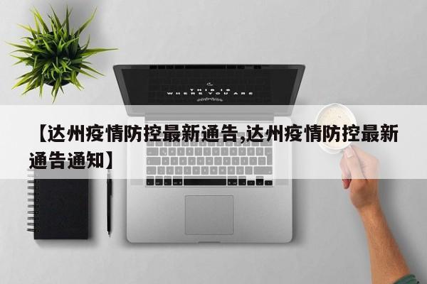 【达州疫情防控最新通告,达州疫情防控最新通告通知】