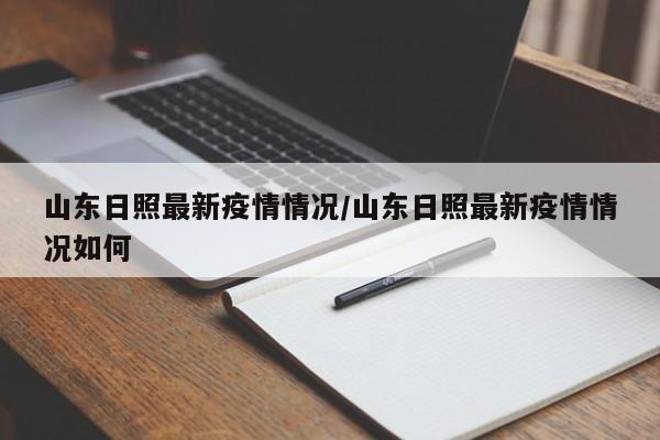 山东日照最新疫情情况/山东日照最新疫情情况如何