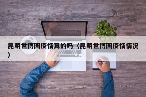 昆明世博园疫情真的吗(昆明世博园疫情情况)