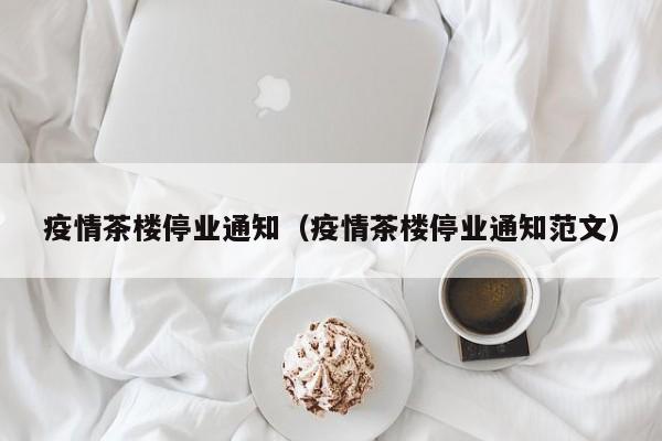 疫情茶楼停业通知(疫情茶楼停业通知范文)