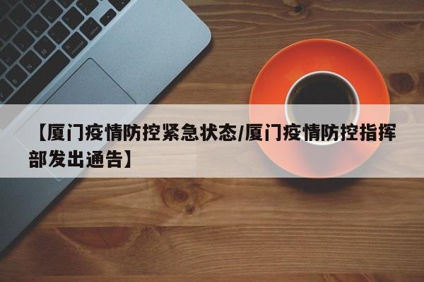 【厦门疫情防控紧急状态/厦门疫情防控指挥部发出通告】