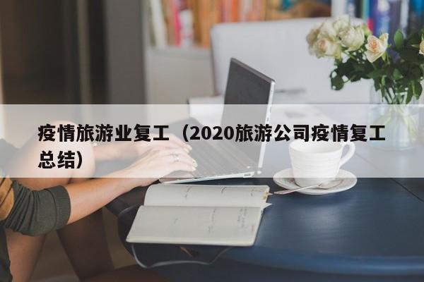 疫情旅游业复工(2020旅游公司疫情复工总结)
