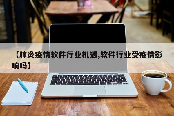 【肺炎疫情软件行业机遇,软件行业受疫情影响吗】