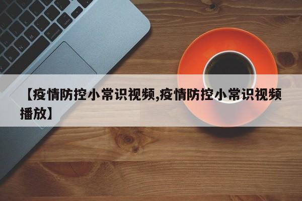 【疫情防控小常识视频,疫情防控小常识视频播放】
