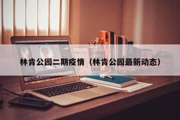 林肯公园二期疫情(林肯公园最新动态)