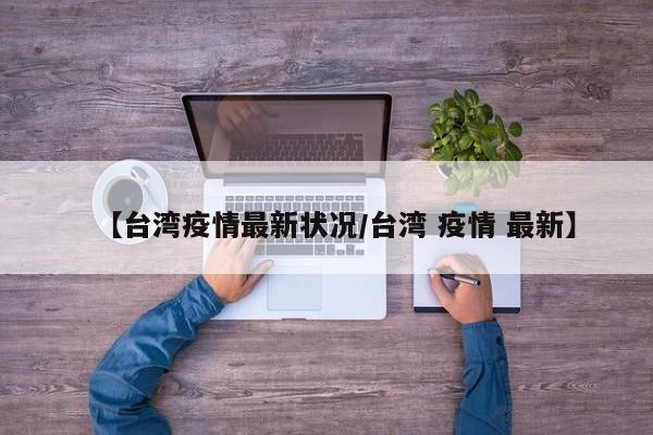 【台湾疫情最新状况/台湾 疫情 最新】