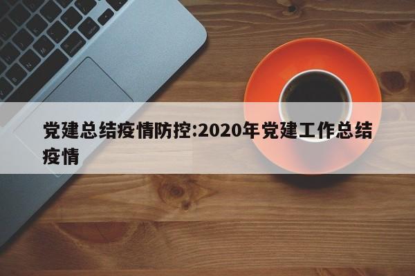 党建总结疫情防控:2020年党建工作总结疫情