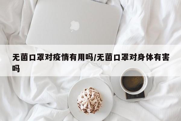 无菌口罩对疫情有用吗/无菌口罩对身体有害吗