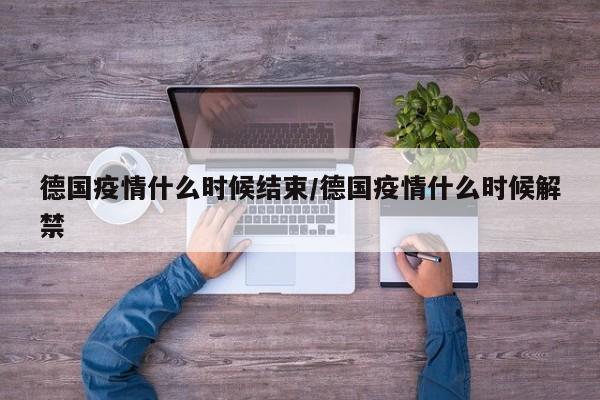 德国疫情什么时候结束/德国疫情什么时候解禁