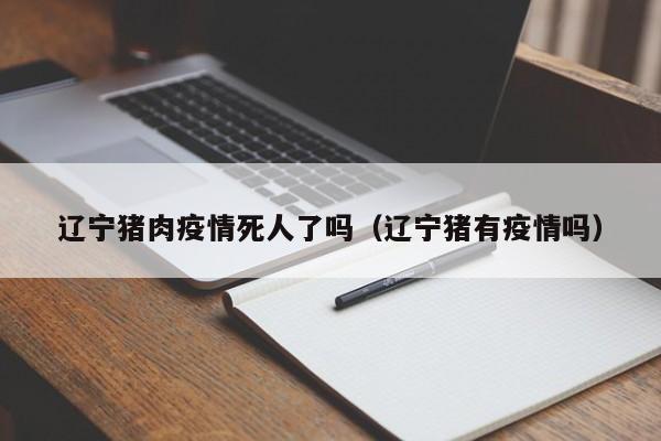 辽宁猪肉疫情死人了吗(辽宁猪有疫情吗)