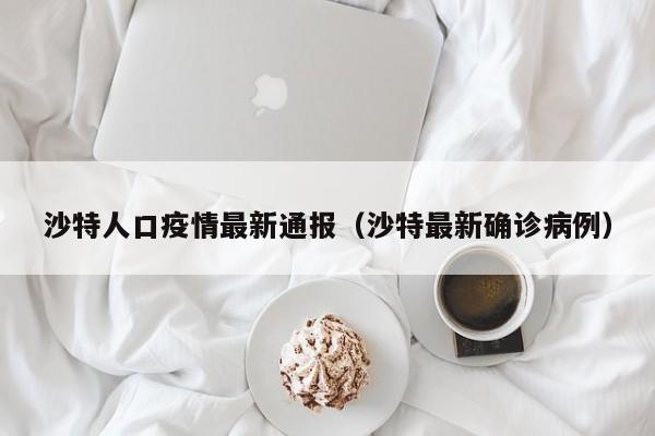 沙特人口疫情最新通报(沙特最新确诊病例)