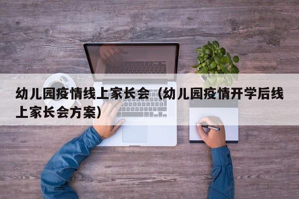 幼儿园疫情线上家长会(幼儿园疫情开学后线上家长会方案)