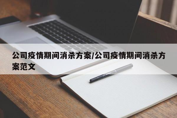 公司疫情期间消杀方案/公司疫情期间消杀方案范文
