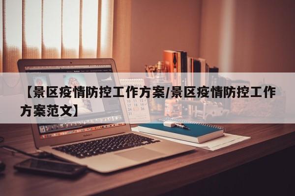 【景区疫情防控工作方案/景区疫情防控工作方案范文】