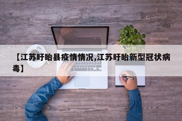 【江苏盱眙县疫情情况,江苏盱眙新型冠状病毒】