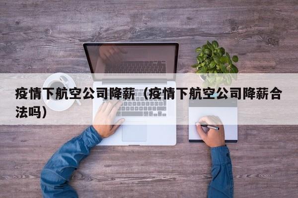 疫情下航空公司降薪(疫情下航空公司降薪合法吗)