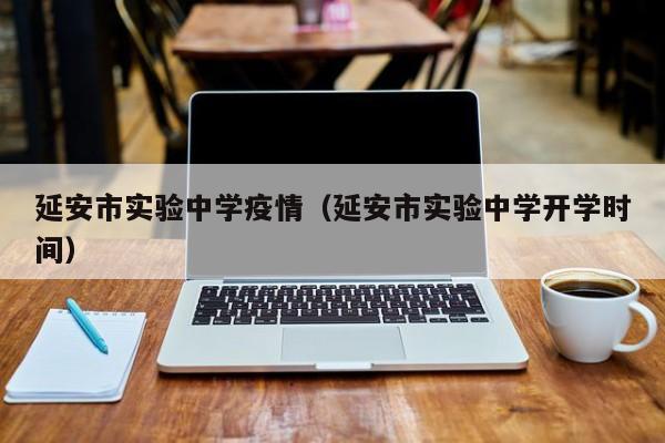 延安市实验中学疫情(延安市实验中学开学时间)