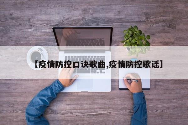 【疫情防控口诀歌曲,疫情防控歌谣】