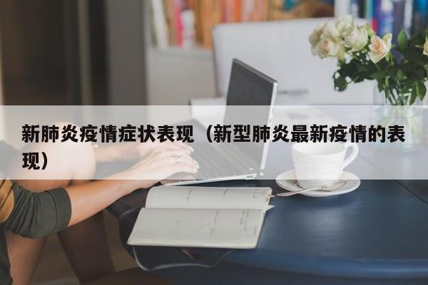 新肺炎疫情症状表现(新型肺炎最新疫情的表现)