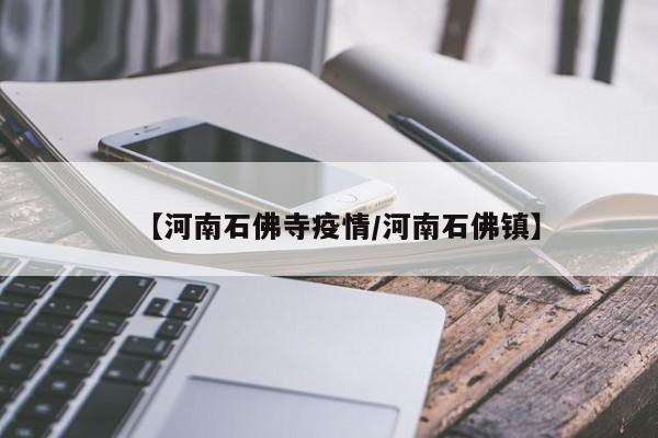 【河南石佛寺疫情/河南石佛镇】
