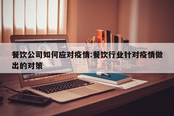 餐饮公司如何应对疫情:餐饮行业针对疫情做出的对策