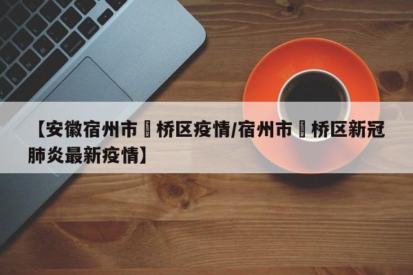 【安徽宿州市埇桥区疫情/宿州市埇桥区新冠肺炎最新疫情】