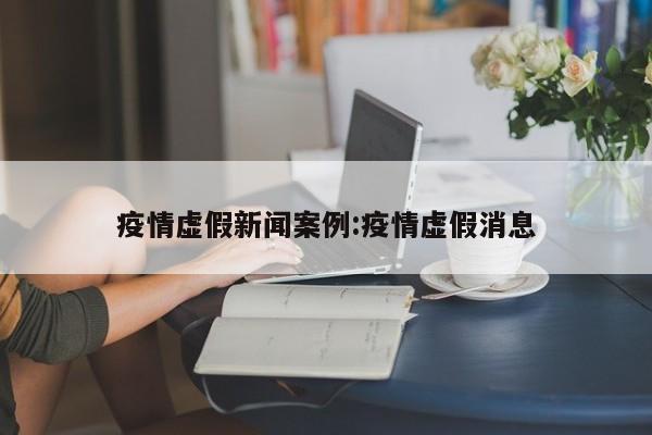 疫情虚假新闻案例:疫情虚假消息