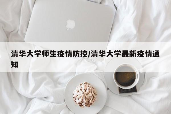 清华大学师生疫情防控/清华大学最新疫情通知