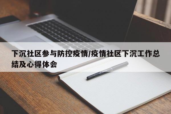下沉社区参与防控疫情/疫情社区下沉工作总结及心得体会