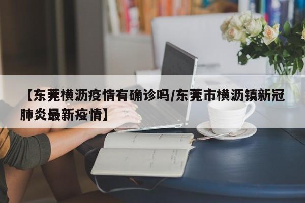 【东莞横沥疫情有确诊吗/东莞市横沥镇新冠肺炎最新疫情】