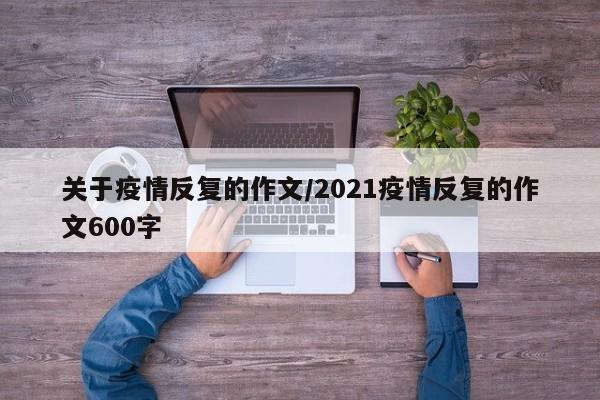 关于疫情反复的作文/2021疫情反复的作文600字