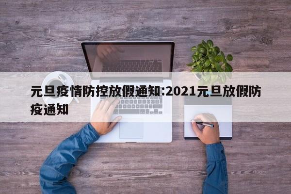 元旦疫情防控放假通知:2021元旦放假防疫通知