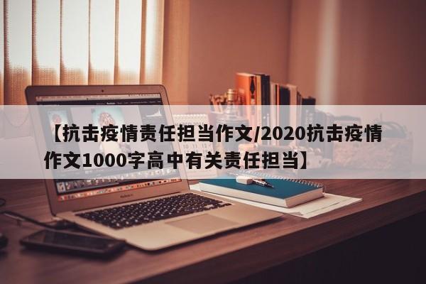 【抗击疫情责任担当作文/2020抗击疫情作文1000字高中有关责任担当】