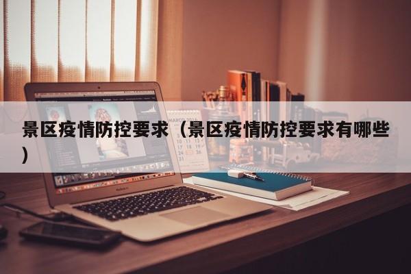 景区疫情防控要求(景区疫情防控要求有哪些)